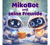 MikoBot und seine Freunde - Kinderbuch über Empathie, Gefühle und Freundschaft für Kinder von 2-5 Jahren: Eine sanfte Geschichte zur frühen emotionalen Entwicklung (MikoBot Welt)