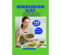 MIKROBIOM-DIÄT: Bringen Sie Ihren Darm wieder ins Gleichgewicht, verbessern Sie Ihre Gesundheit und beschleunigen Sie die Gewichtsabnahme auf natürliche Weise