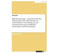 Mikrofinanzierung - Sozioökonomisches Wundermittel? Wie Mikrokredite die wirtschaftliche Entwicklung und die Armutsreduzierung in ländlichen Gemeinden in Afrika beeinflusst