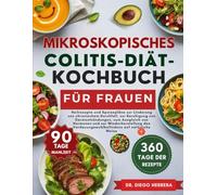 MIKROSKOPISCHES COLITIS-DIÄT-KOCHBUCH FÜR FRAUEN: Heilrezepte und Speisepläne zur Linderung von chronischem Durchfall, zur Beruhigung von ... auf natürliche Weise
