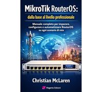 MikroTik RouterOS: dalla base al livello professionale: Manuale completo per imparare, configurare e automatizzare RouterOS su ogni scenario di rete