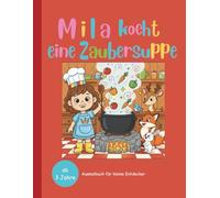 Mila kocht eine Zaubersuppe: Ausmalbuch für kleine Entdecker (Mila und ihre Abenteuer - Das kreative Ausmalbuch für Kinder mit abenteuerlicher Geschichte von Mila und ihren Freunden)