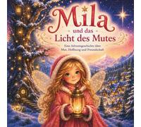 Mila und das Licht des Mutes: 24 Adventsgeschichten zum Vorlesen und ersten Selberlesen für Kinder von 6 bis 8 Jahren. Liebevolle Weihnachtsgeschichten über Mut, Freundschaft und Hoffnung.