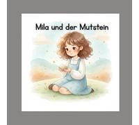 Mila und der Mutstein: Eine liebevolle Geschichte über Selbstvertrauen, inneren Mut und das Glück, das in uns wohnt (Mila und das kleine Glück)