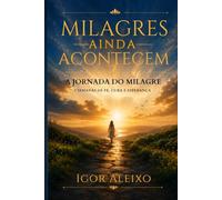 Milagres Ainda Acontecem: A Jornada do Milagre - 7 semanas de fé, cura e testemunho