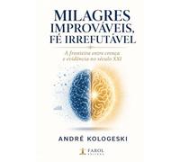 Milagres Improváveis, Fé Irrefutável: A fronteira entre crença e evidência no século XXI (Arquivos da Verdade)