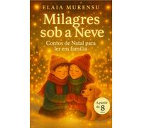 MILAGRES SOB A NEVE: Contos de Natal para ler em família - histórias de esperança, perdão e pequenos milagres para crianças de 8 a 12 anos e adultos