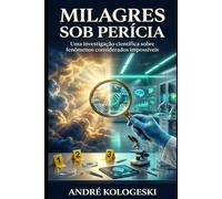 MILAGRES SOB PERÍCIA: Uma investigação científica sobre fenômenos considerados impossíveis (Série 21ª)