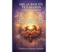 MILAGROS EN TUS MANOS:CODIGOS SAGRADOS: La Sinergia Divina con Ángeles, Maestros Ascendidos y Plantas Sagradas