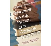 Milagros en tus Manos con Codigos Sagrados: Sinergia con Angeles y Maestros Ascendidos y plantas sagradas