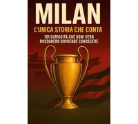 Milan. L’unica storia che conta: 101 curiosità che ogni vero rossonero dovrebbe conoscere