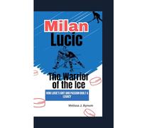 Milan Lucic: The Warrior of the Ice: How Lucic’s Grit and Passion Built a Legacy