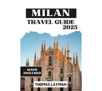 MILAN TRAVEL GUIDE 2025: Essential Tips and Insider Advice to Navigate Like a Local and Experience an Unforgettable Journey