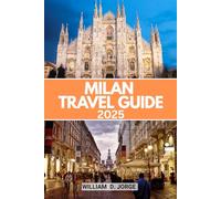 MILAN TRAVEL GUIDE 2025: Navigate Italy’s Fashion Capital with Confidence: Smart Itineraries, Local Etiquette, and Seasonal Insights for Every Kind of Traveler