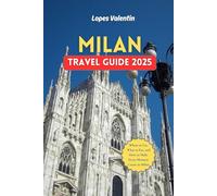 Milan Travel Guide 2025: Where to Go, What to Eat, and How to Make Every Moment Count in Milan | Budgeting Tips, Itineraries & 60 Must-Do Experiences in Milan