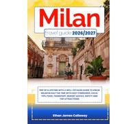 MILAN TRAVEL GUIDE 2026/2027: Trip of a lifetime with a well-Detailed Guide to MILAN in Half the Time with Easy Itineraries, Local Tips, Food, Transport, Budget Advice, Safety and Top Attractions