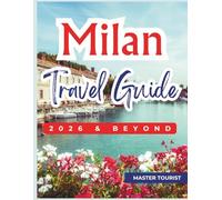 Milan Travel Guide 2026 and Beyond: Discover the Heart of Fashion and History: Duomo, Sforza Castle, Galleria Vittorio Emanuele II and Many More. Contains Maps and Photos