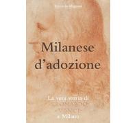 Milanese d'adozione: La vera storia di Leonardo da Vinci a Milano (La Storia rivisitata da Riccardo Magnani)