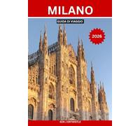 MILANO GUIDA DI VIAGGIO 2026: La guida turistica essenziale di Milano, la capitale italiana della moda e della cultura: quartieri autentici, tesori ... al Lago di Como e sulle Alpi, consigli di vi