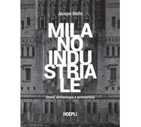 Milano industriale. Storia, archeologia e architettura