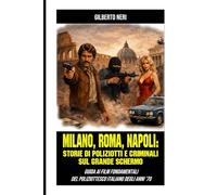 Milano, Roma, Napoli: storie di poliziotti e criminali sul grande schermo: Guida ai film fondamentali del poliziottesco Italiano degli anni ’70