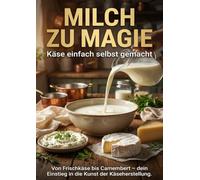 Milch zu Magie: Käse einfach selbst gemacht: Von Frischkäse bis Camembert - dein Einstieg in die Kunst der Käseherstellung.