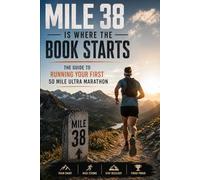 Mile 38 Is Where the Book Starts: The Guide to Running Your First 50 Mile Ultra Marathon (The Ultra Racing System)