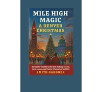 Mile High Magic: A Denver Christmas: An Insider's Guide to the Best Holiday Events, Local Secrets, and Festive Itineraries for 2025