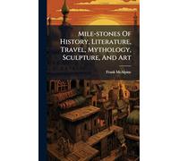Mile-stones Of History, Literature, Travel, Mythology, Sculpture, And Art