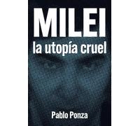 Milei: La Utopía Cruel: Discursos Políticos, Cultura, Simbologías Y Medios De Comunicación