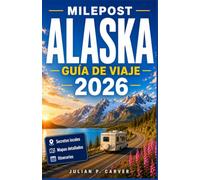 MILEPOST ALASKA GUÍA DE VIAJE 2026: Carreteras panorámicas, aventuras en glaciares, lugares clave para la observación de vida silvestre, Comunidades ... de rutas para una exploración segura.