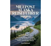 MILEPOST ALASKA REISEFÜHRER 2025-2026: Campingrouten, Wohnmobilstellplätze, Tierbeobachtung und Insider-Reisetipps für die Erkundung des Yukon und darüber hinaus
