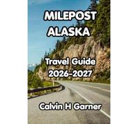 Milepost Alaska Travel Guide 2026-2027: The Complete Guide to Alaska's Highways, National Parks, Wildlife, Scenic Drives, and Must-See Stops Along the Road North
