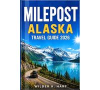 MILEPOST ALASKA TRAVEL GUIDE 2026: Everything You Need for an Unforgettable Journey with Scenic Highway Routes, Glacier Stops, Wildlife Encounters, Campground Options, and Easy-to-Follow Itineraries