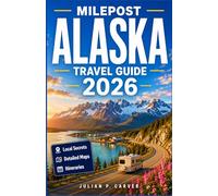 MILEPOST ALASKA TRAVEL GUIDE 2026: Scenic Highways, Glacier Adventures, Wildlife Viewing Hotspots, Historic Communities, and Detailed Route Planning for Confident Exploration