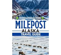 Milepost Alaska Travel Guide: Your Ultimate Mile-by-Mile Road-Trip Planner to Alaska’s Legendary Highways & Hidden Wilds