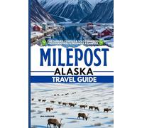 Milepost Alaska Travel Guide: Your Ultimate Mile-by-Mile Road-Trip Planner to Alaska’s Legendary Highways & Hidden Wilds