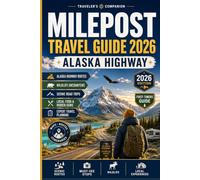 Milepost Travel Guide 2026: The First-Timers Companion to the Alaska Highway with Scenic Routes, Must-See Stops, Wildlife Encounters, Local Food and Expert Planning Advice