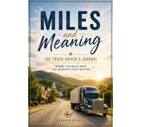 Miles and Meaning - The Truck Driver's Journal: Where The Miles Meet The Moments That Matter