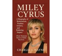 MILEY CYRUS: A BIOGRAPHY OF REINVENTION, FEARLESS ARTISTRY, AND ENDURING IMPACT: From Tennessee Roots To Global Pop Icon