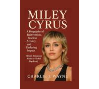 MILEY CYRUS: A BIOGRAPHY OF REINVENTION, FEARLESS ARTISTRY, AND ENDURING IMPACT: From Tennessee Roots To Global Pop Icon