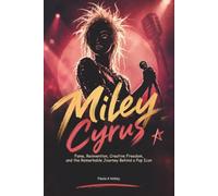 Miley Cyrus: Fame, Reinvention, Creative Freedom, and the Remarkable Journey Behind a Pop Icon