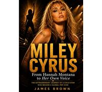 MILEY CYRUS: From Hannah Montana to Her Own Voice: The Extraordinary Journey of a Child Star Who Became a Global Pop Icon