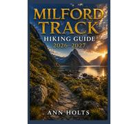 MILFORD TRACK HIKING GUIDE 2026-2027: Best Trails, Beginner and Solo Hike Tips, Waterfalls, Scenic Routes, and Itineraries (Ultimate Cruise & Hiking Adventure Series)