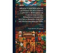 Milicia y descripciÃ3n de las Indias escrita por el capitàn d. Bernardo de Vargas Machuca... Reimpresa fielmente, segðn la primera ediciÃ3n hecha en Madrid en 1599..