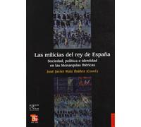 MILICIAS DEL REY DE ESPA?A,LAS: Sociedad, politica e indentidad en las Monarquias Ibericas / Society, Politics and Identity in the Iberian Monarchies (HISTORIA)