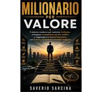 MILIONARIO PER VALORE: Il sistema moderno per costruire ricchezza, sviluppare competenze ad alto reddito e raggiungere la libertà finanziaria con business, investimenti e mentalità strategica