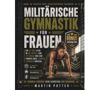 Militärische Gymnastik Für Frauen: Ein 28-Tage-Plan im Militärstil zum Fettabbau und zum Formen Eines Starken, Femininen Körpers