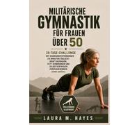 Militärische Gymnastik für Frauen über 50: 28-Tage-Challenge mit Eigengewichtsübungen (15 Minuten täglich) - Kraft aufbauen, Fett verbrennen und Selbstvertrauen zurückgewinnen (ohne Geräte)