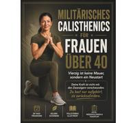 Militärisches Calisthenics für Frauen über 40: Vierzig ist keine Mauer, sondern ein Neustart: Holen Sie sich den Körper zurück, den Sie hatten, bevor das Leben dazwischenkam